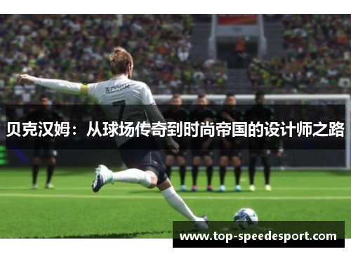 贝克汉姆：从球场传奇到时尚帝国的设计师之路