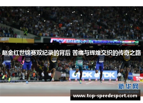 赵金红世锦赛双纪录的背后 苦痛与辉煌交织的传奇之路