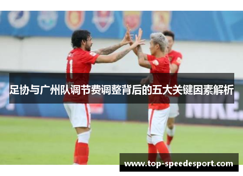 足协与广州队调节费调整背后的五大关键因素解析
