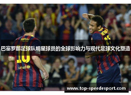 巴塞罗那足球队明星球员的全球影响力与现代足球文化塑造