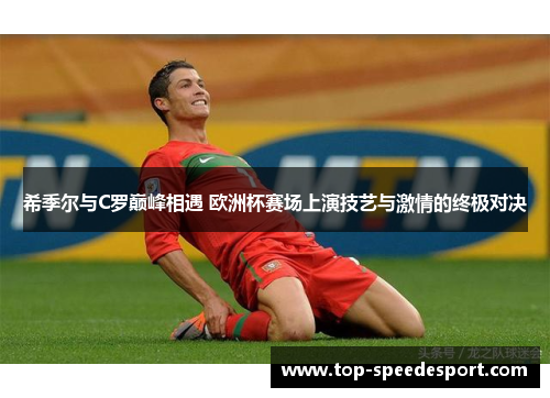 希季尔与C罗巅峰相遇 欧洲杯赛场上演技艺与激情的终极对决