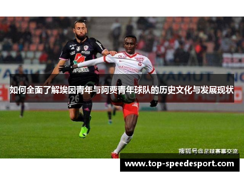 如何全面了解埃因青年与阿贾青年球队的历史文化与发展现状