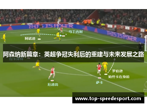 阿森纳新篇章:英超争冠失利后的重建与未来发展之路 阿森纳新篇章:英超争冠失利后的重建与未来发展之路