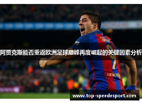 阿贾克斯能否重返欧洲足球巅峰再度崛起的关键因素分析 阿贾克斯能否重返欧洲足球巅峰再度崛起的关键因素分析