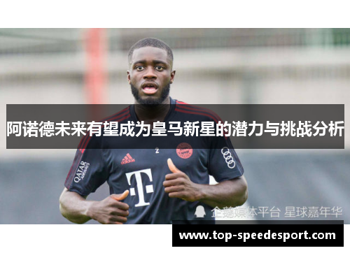 阿诺德未来有望成为皇马新星的潜力与挑战分析