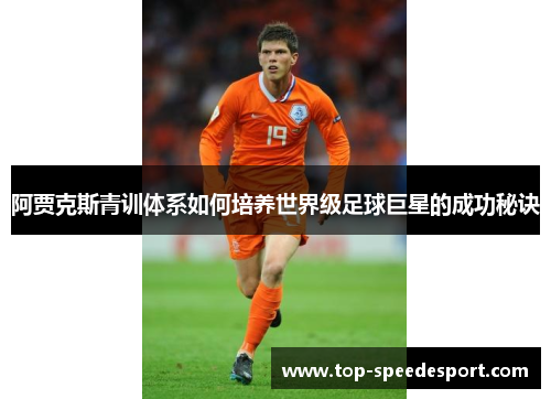 阿贾克斯青训体系如何培养世界级足球巨星的成功秘诀 阿贾克斯青训体系如何培养世界级足球巨星的成功秘诀