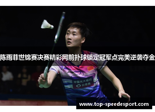 陈雨菲世锦赛决赛精彩网前扑球锁定冠军点完美逆袭夺金