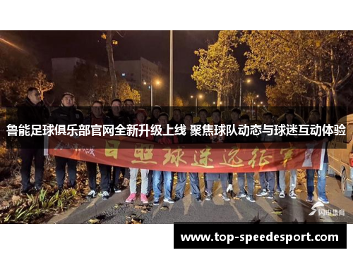 鲁能足球俱乐部官网全新升级上线 聚焦球队动态与球迷互动体验